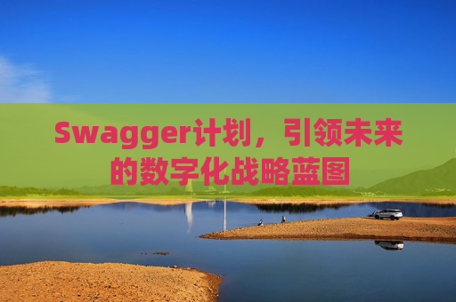 Swagger计划,引领未来的数字化战略蓝图